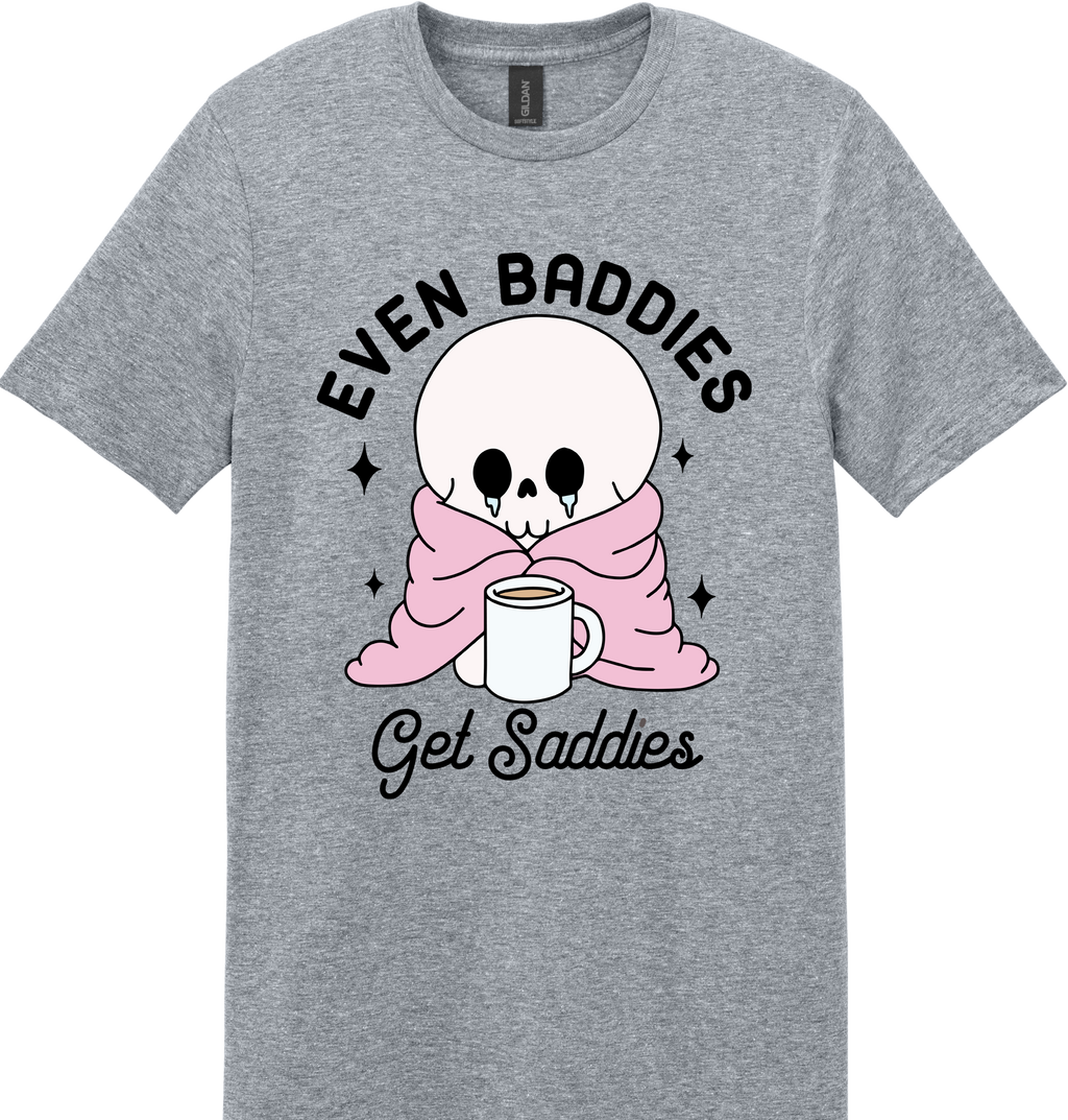 Even Baddies Get Saddies Unisex Tee ~ Printed in the USA