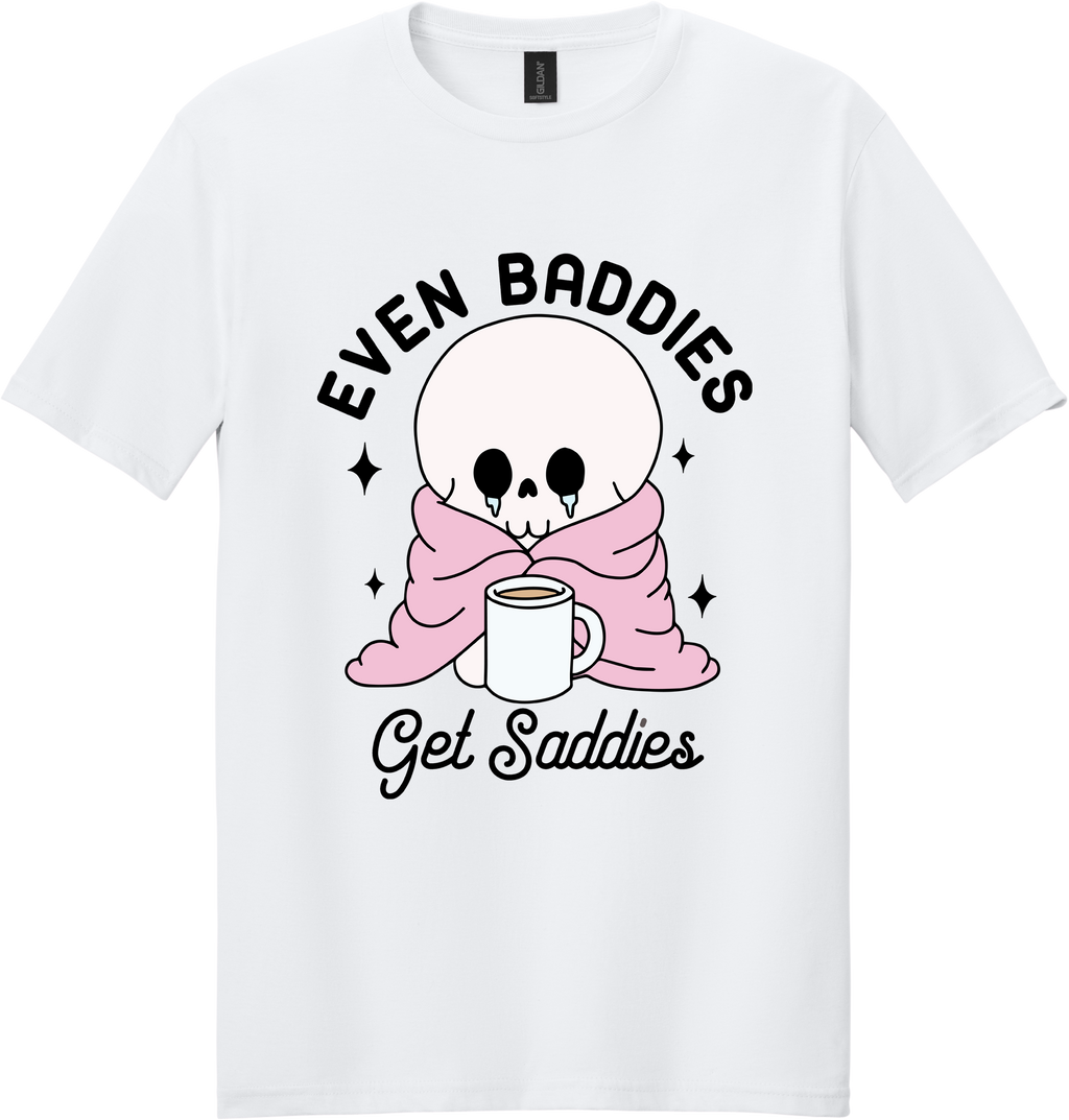 Even Baddies Get Saddies Unisex Tee ~ Printed in the USA