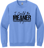 I Could Be Meaner Unisex Crewneck Sweatshirt ~ Printed in the USA