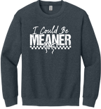 I Could Be Meaner Unisex Crewneck Sweatshirt ~ Printed in the USA