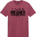 I Could Be Meaner Unisex Tee ~ Printed in the USA