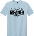 I Could Be Meaner Unisex Tee ~ Printed in the USA