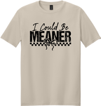 I Could Be Meaner Unisex Tee ~ Printed in the USA