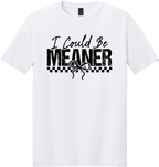 I Could Be Meaner Unisex Tee ~ Printed in the USA