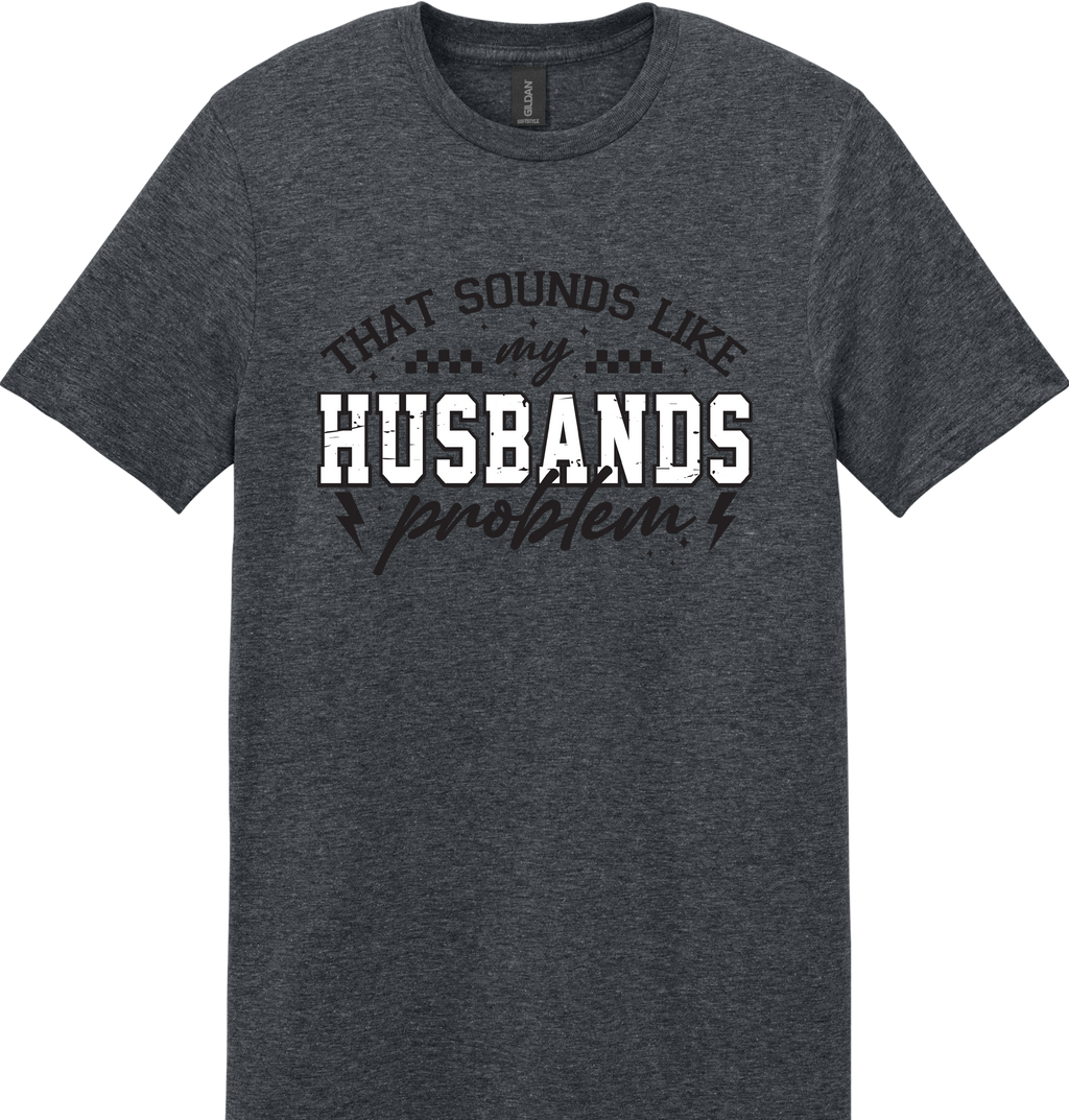 Sounds Like My Husbands Problem Unisex Tee ~ Printed in the USA