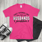 Sounds Like My Husbands Problem Unisex Tee ~ Printed in the USA