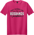 Sounds Like My Husbands Problem Unisex Tee ~ Printed in the USA