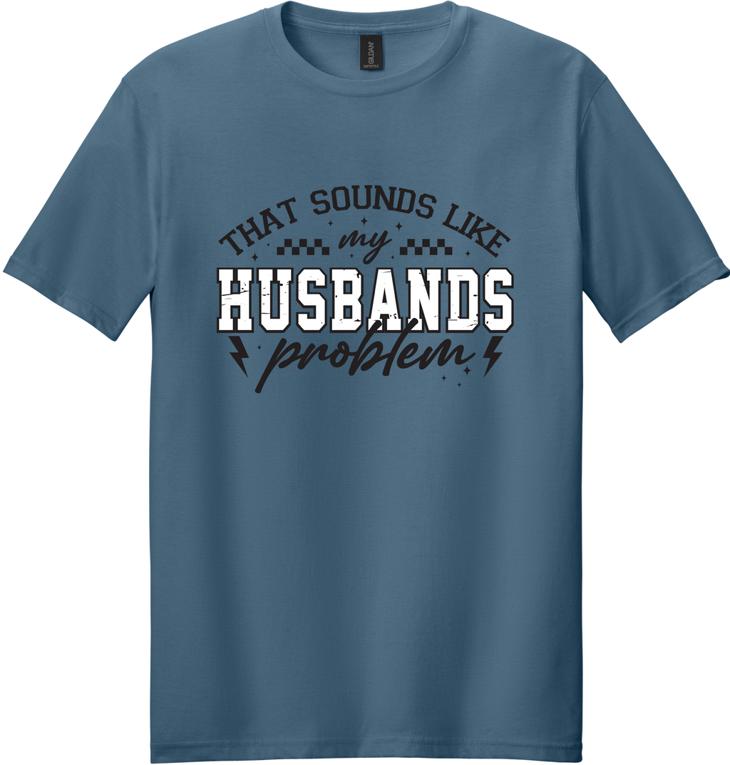 Sounds Like My Husbands Problem Unisex Tee ~ Printed in the USA